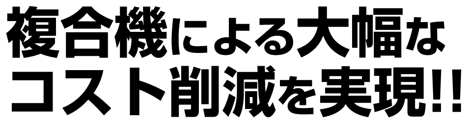 複合機による大幅なコスト削減を実現!!